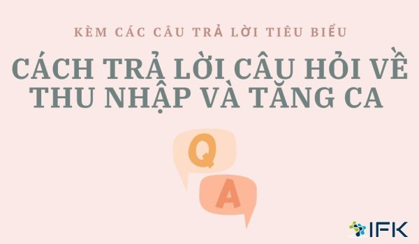 CÁCH TRẢ LỜI CÂU HỎI VỀ THU NHẬP VÀ TĂNG CA