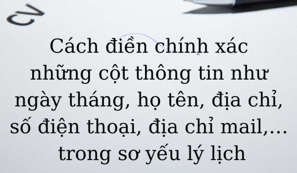 cach dien chinh xac nhung cot thong tin nhu ngay thang, ho ten, dia chi, so dien thoai, dia chi mail,...trong so yeu ly lich